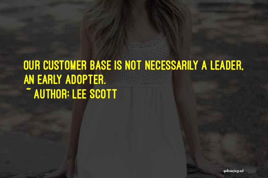 Lee Scott Quotes: Our Customer Base Is Not Necessarily A Leader, An Early Adopter.