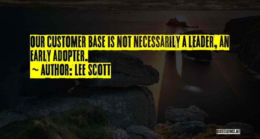 Lee Scott Quotes: Our Customer Base Is Not Necessarily A Leader, An Early Adopter.