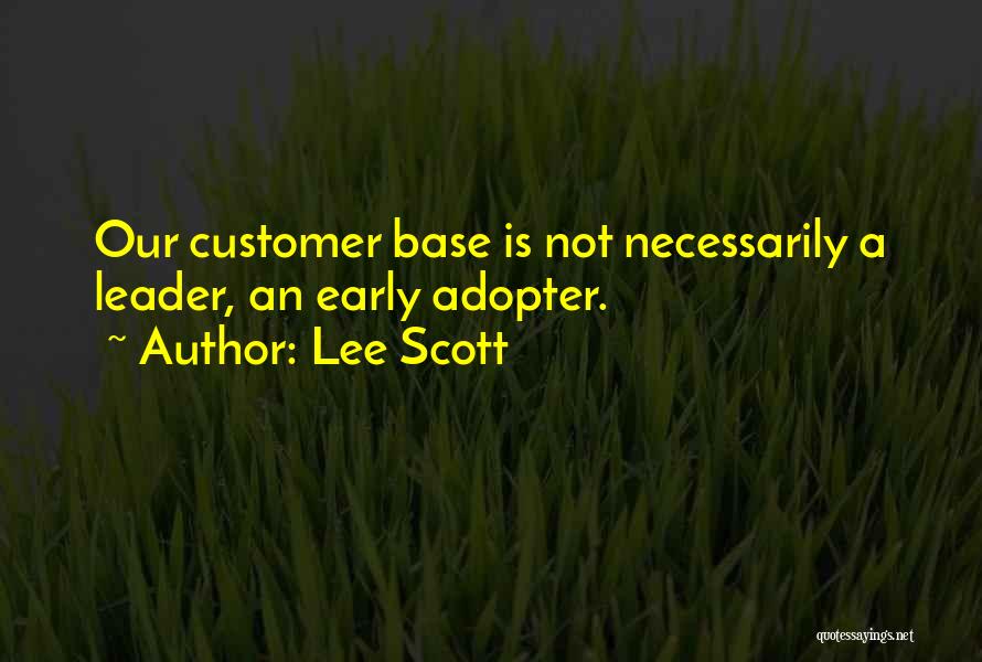 Lee Scott Quotes: Our Customer Base Is Not Necessarily A Leader, An Early Adopter.