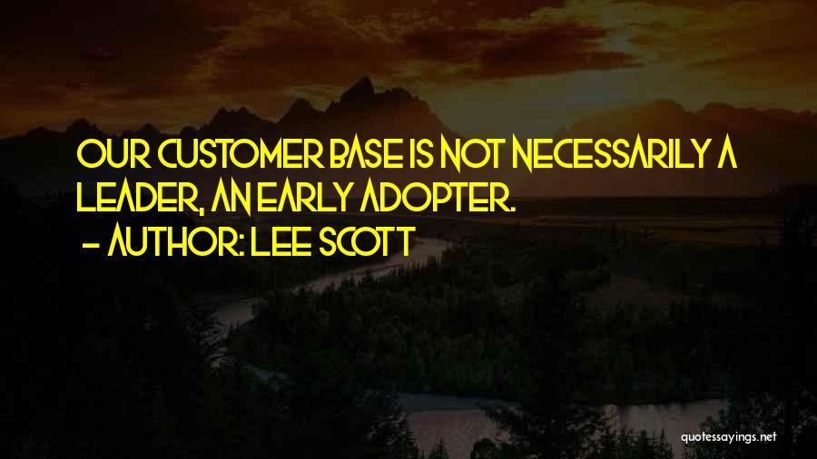 Lee Scott Quotes: Our Customer Base Is Not Necessarily A Leader, An Early Adopter.