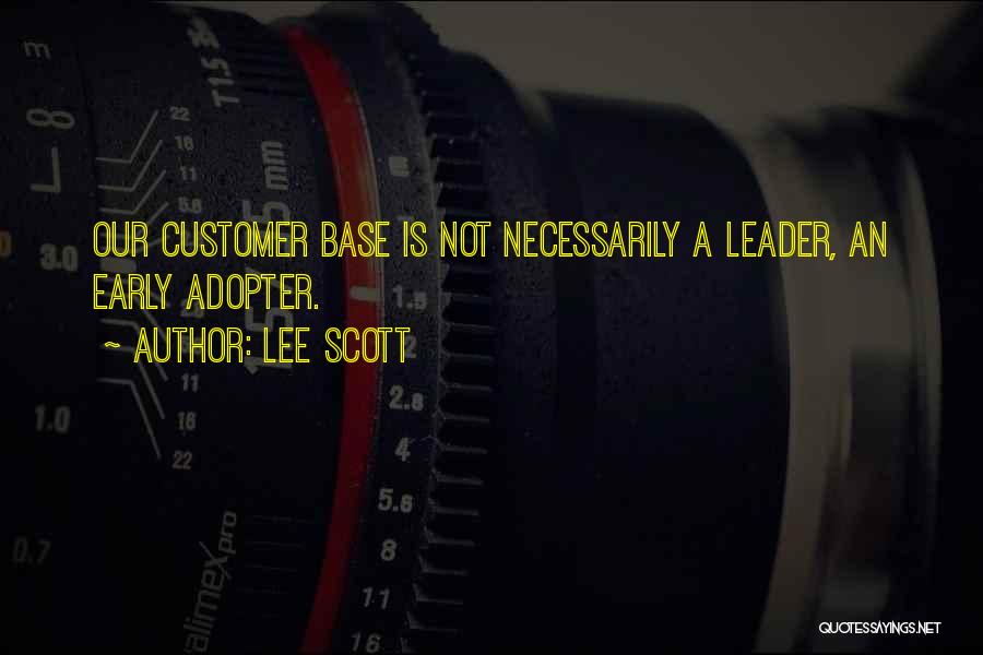 Lee Scott Quotes: Our Customer Base Is Not Necessarily A Leader, An Early Adopter.