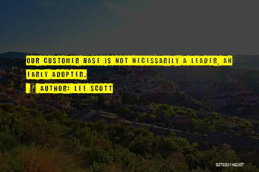 Lee Scott Quotes: Our Customer Base Is Not Necessarily A Leader, An Early Adopter.