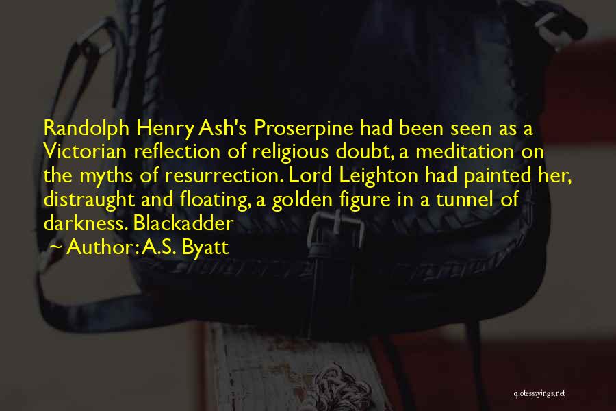 A.S. Byatt Quotes: Randolph Henry Ash's Proserpine Had Been Seen As A Victorian Reflection Of Religious Doubt, A Meditation On The Myths Of