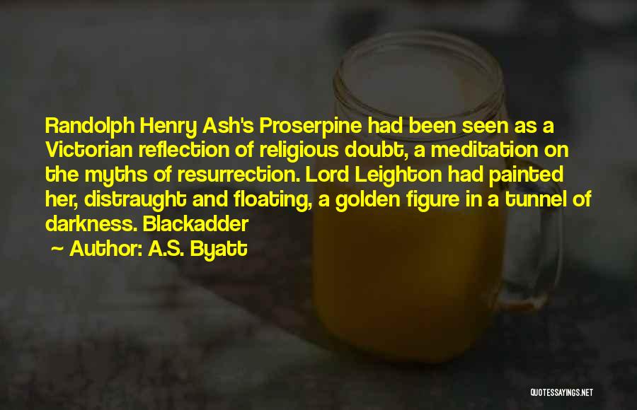 A.S. Byatt Quotes: Randolph Henry Ash's Proserpine Had Been Seen As A Victorian Reflection Of Religious Doubt, A Meditation On The Myths Of