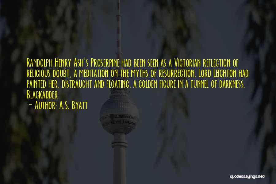 A.S. Byatt Quotes: Randolph Henry Ash's Proserpine Had Been Seen As A Victorian Reflection Of Religious Doubt, A Meditation On The Myths Of