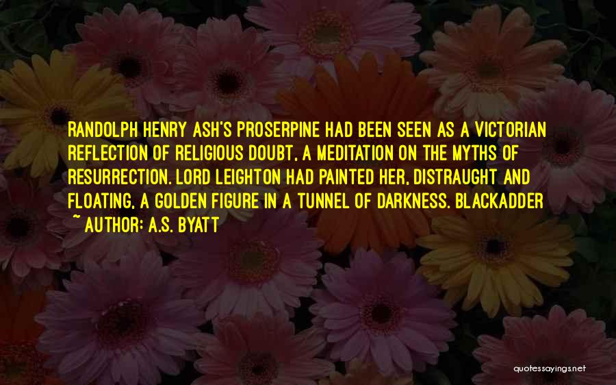 A.S. Byatt Quotes: Randolph Henry Ash's Proserpine Had Been Seen As A Victorian Reflection Of Religious Doubt, A Meditation On The Myths Of