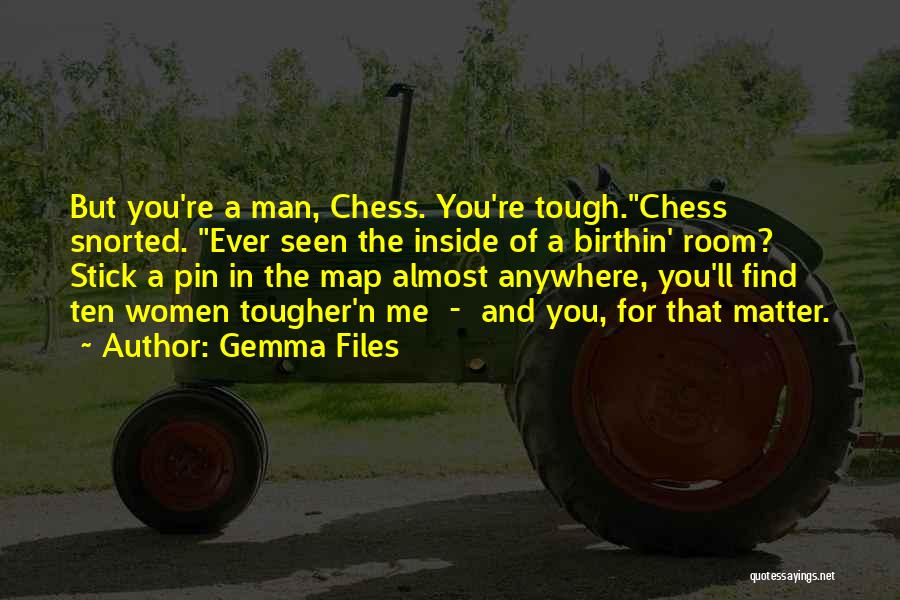 Gemma Files Quotes: But You're A Man, Chess. You're Tough.chess Snorted. Ever Seen The Inside Of A Birthin' Room? Stick A Pin In