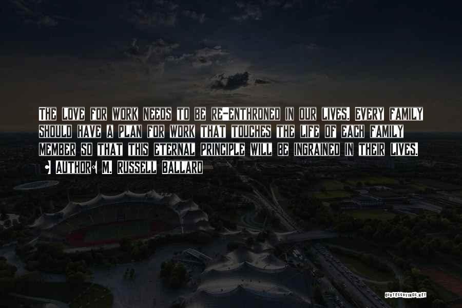 M. Russell Ballard Quotes: The Love For Work Needs To Be Re-enthroned In Our Lives. Every Family Should Have A Plan For Work That