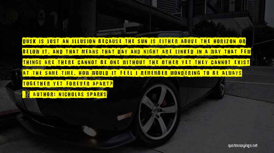 Nicholas Sparks Quotes: Dusk Is Just An Illusion Because The Sun Is Either Above The Horizon Or Below It. And That Means That