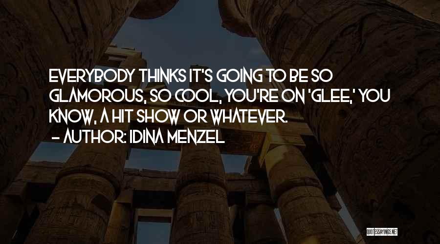 Idina Menzel Quotes: Everybody Thinks It's Going To Be So Glamorous, So Cool, You're On 'glee,' You Know, A Hit Show Or Whatever.