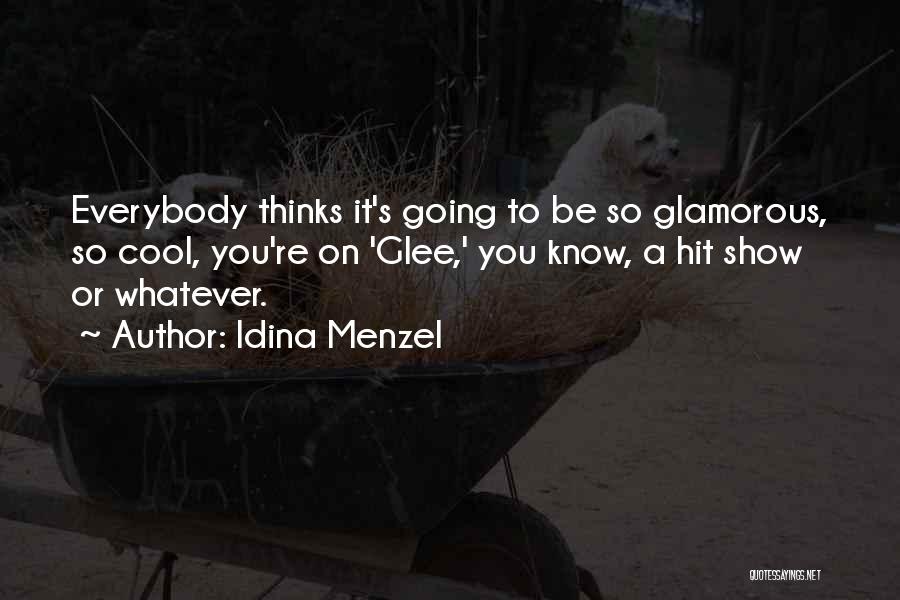 Idina Menzel Quotes: Everybody Thinks It's Going To Be So Glamorous, So Cool, You're On 'glee,' You Know, A Hit Show Or Whatever.