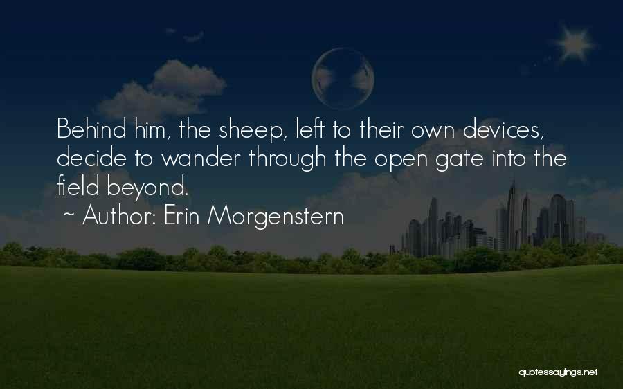 Erin Morgenstern Quotes: Behind Him, The Sheep, Left To Their Own Devices, Decide To Wander Through The Open Gate Into The Field Beyond.