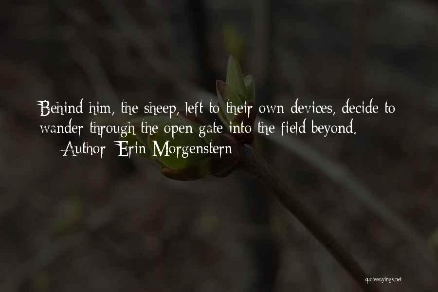 Erin Morgenstern Quotes: Behind Him, The Sheep, Left To Their Own Devices, Decide To Wander Through The Open Gate Into The Field Beyond.