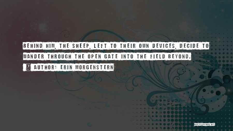 Erin Morgenstern Quotes: Behind Him, The Sheep, Left To Their Own Devices, Decide To Wander Through The Open Gate Into The Field Beyond.