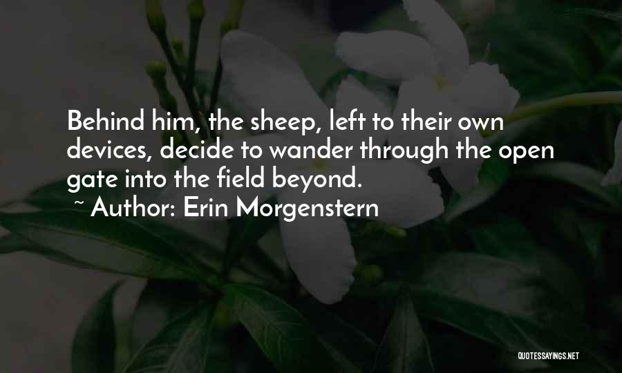 Erin Morgenstern Quotes: Behind Him, The Sheep, Left To Their Own Devices, Decide To Wander Through The Open Gate Into The Field Beyond.