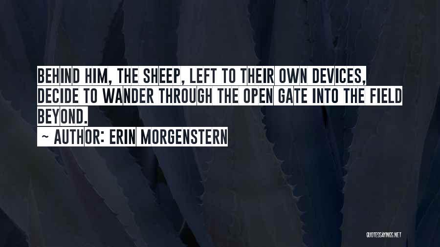 Erin Morgenstern Quotes: Behind Him, The Sheep, Left To Their Own Devices, Decide To Wander Through The Open Gate Into The Field Beyond.