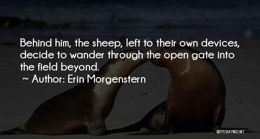Erin Morgenstern Quotes: Behind Him, The Sheep, Left To Their Own Devices, Decide To Wander Through The Open Gate Into The Field Beyond.
