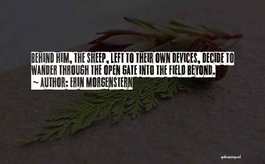 Erin Morgenstern Quotes: Behind Him, The Sheep, Left To Their Own Devices, Decide To Wander Through The Open Gate Into The Field Beyond.