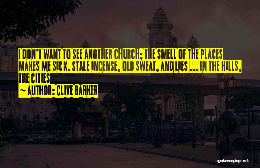 Clive Barker Quotes: I Don't Want To See Another Church; The Smell Of The Places Makes Me Sick. Stale Incense, Old Sweat, And
