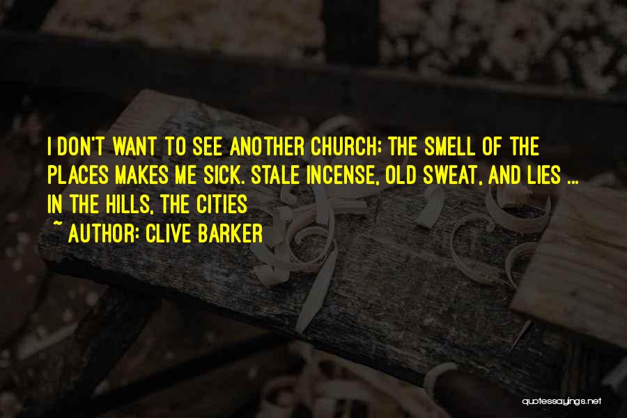Clive Barker Quotes: I Don't Want To See Another Church; The Smell Of The Places Makes Me Sick. Stale Incense, Old Sweat, And