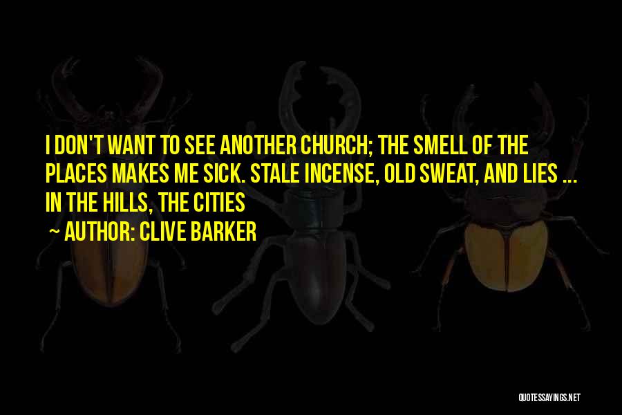 Clive Barker Quotes: I Don't Want To See Another Church; The Smell Of The Places Makes Me Sick. Stale Incense, Old Sweat, And