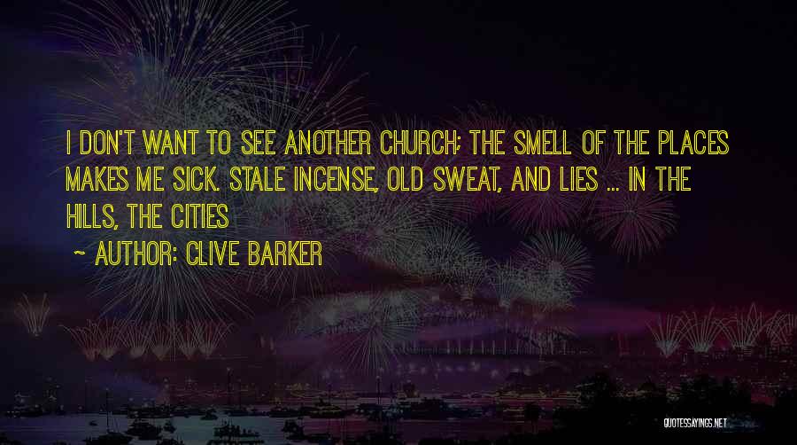 Clive Barker Quotes: I Don't Want To See Another Church; The Smell Of The Places Makes Me Sick. Stale Incense, Old Sweat, And