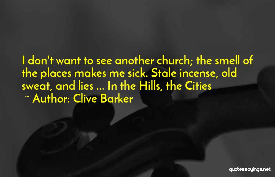 Clive Barker Quotes: I Don't Want To See Another Church; The Smell Of The Places Makes Me Sick. Stale Incense, Old Sweat, And