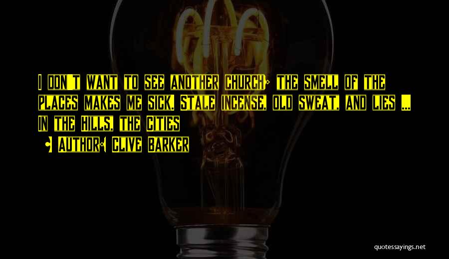 Clive Barker Quotes: I Don't Want To See Another Church; The Smell Of The Places Makes Me Sick. Stale Incense, Old Sweat, And
