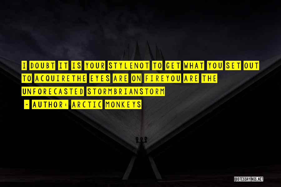 Arctic Monkeys Quotes: I Doubt It Is Your Stylenot To Get What You Set Out To Acquirethe Eyes Are On Fireyou Are The