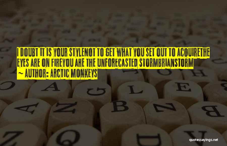 Arctic Monkeys Quotes: I Doubt It Is Your Stylenot To Get What You Set Out To Acquirethe Eyes Are On Fireyou Are The