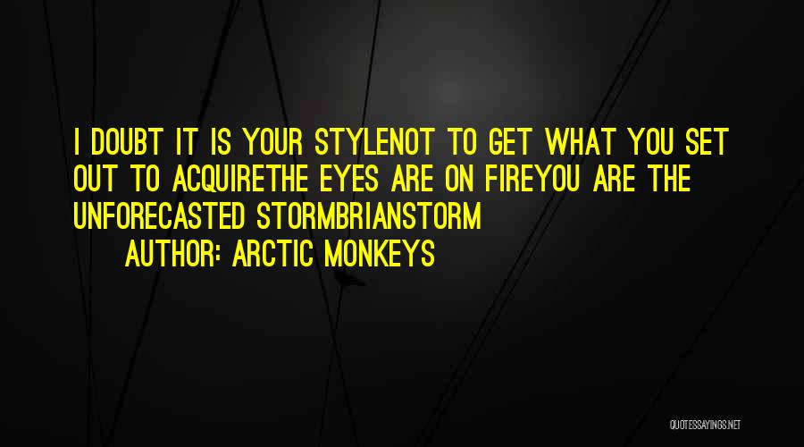 Arctic Monkeys Quotes: I Doubt It Is Your Stylenot To Get What You Set Out To Acquirethe Eyes Are On Fireyou Are The