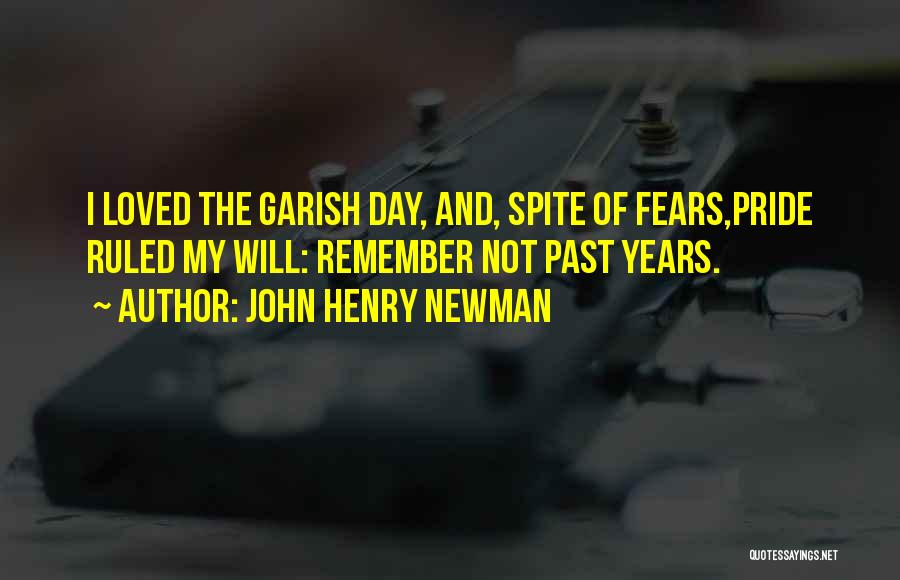 John Henry Newman Quotes: I Loved The Garish Day, And, Spite Of Fears,pride Ruled My Will: Remember Not Past Years.