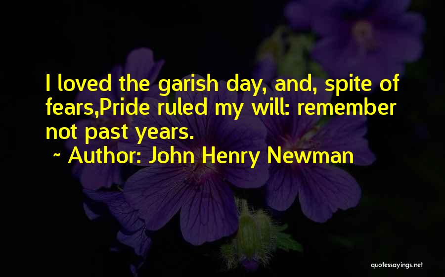 John Henry Newman Quotes: I Loved The Garish Day, And, Spite Of Fears,pride Ruled My Will: Remember Not Past Years.