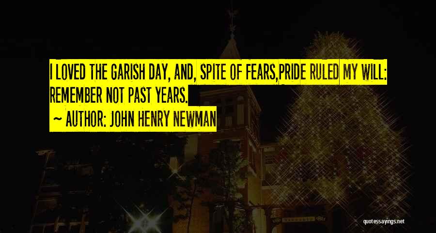John Henry Newman Quotes: I Loved The Garish Day, And, Spite Of Fears,pride Ruled My Will: Remember Not Past Years.