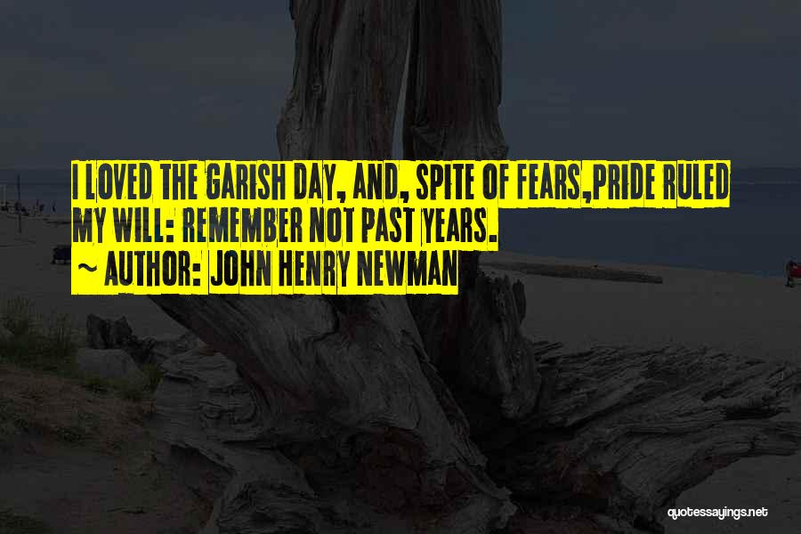 John Henry Newman Quotes: I Loved The Garish Day, And, Spite Of Fears,pride Ruled My Will: Remember Not Past Years.