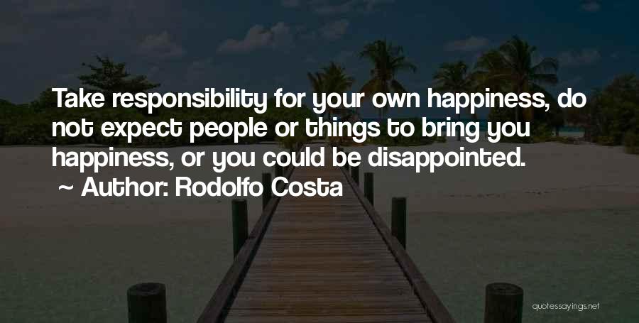 Rodolfo Costa Quotes: Take Responsibility For Your Own Happiness, Do Not Expect People Or Things To Bring You Happiness, Or You Could Be