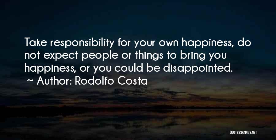 Rodolfo Costa Quotes: Take Responsibility For Your Own Happiness, Do Not Expect People Or Things To Bring You Happiness, Or You Could Be