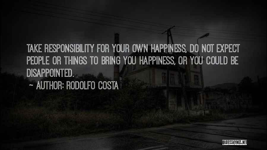 Rodolfo Costa Quotes: Take Responsibility For Your Own Happiness, Do Not Expect People Or Things To Bring You Happiness, Or You Could Be