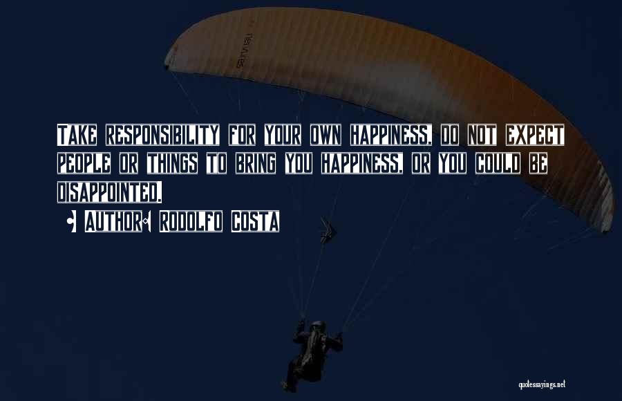 Rodolfo Costa Quotes: Take Responsibility For Your Own Happiness, Do Not Expect People Or Things To Bring You Happiness, Or You Could Be