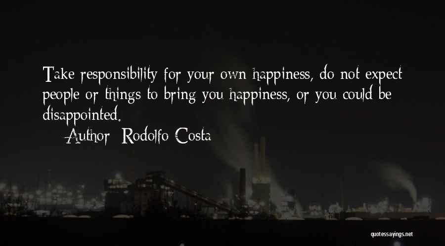 Rodolfo Costa Quotes: Take Responsibility For Your Own Happiness, Do Not Expect People Or Things To Bring You Happiness, Or You Could Be