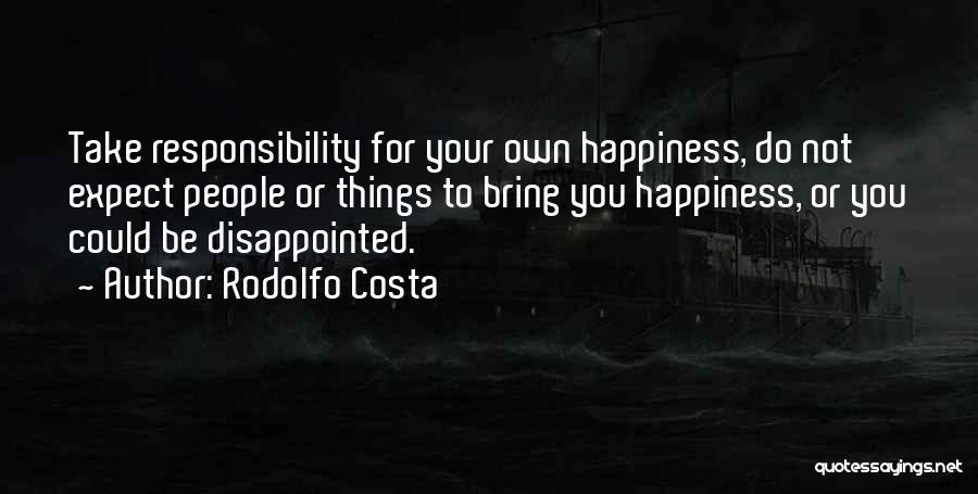 Rodolfo Costa Quotes: Take Responsibility For Your Own Happiness, Do Not Expect People Or Things To Bring You Happiness, Or You Could Be