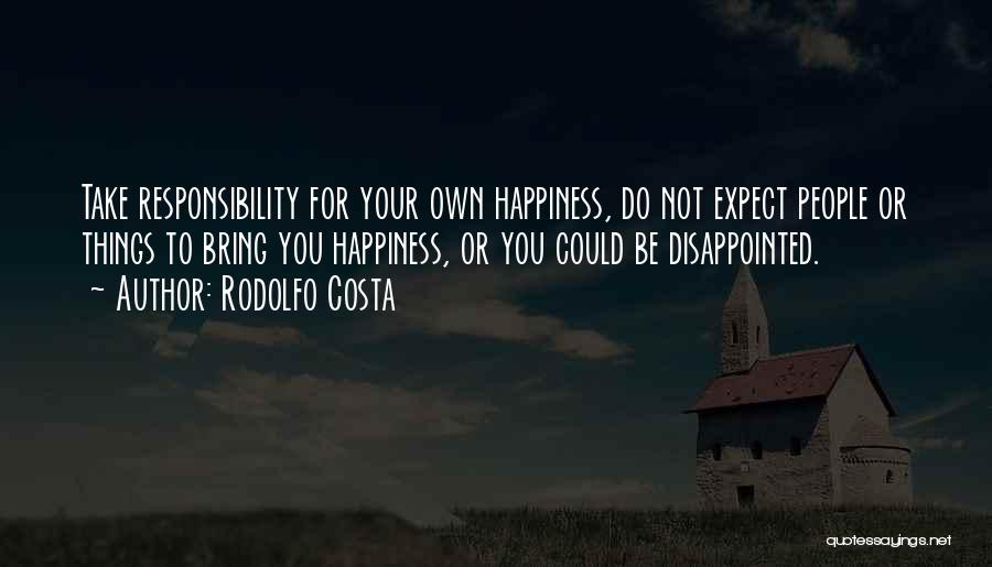 Rodolfo Costa Quotes: Take Responsibility For Your Own Happiness, Do Not Expect People Or Things To Bring You Happiness, Or You Could Be