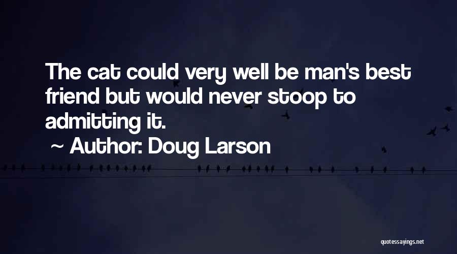 Doug Larson Quotes: The Cat Could Very Well Be Man's Best Friend But Would Never Stoop To Admitting It.