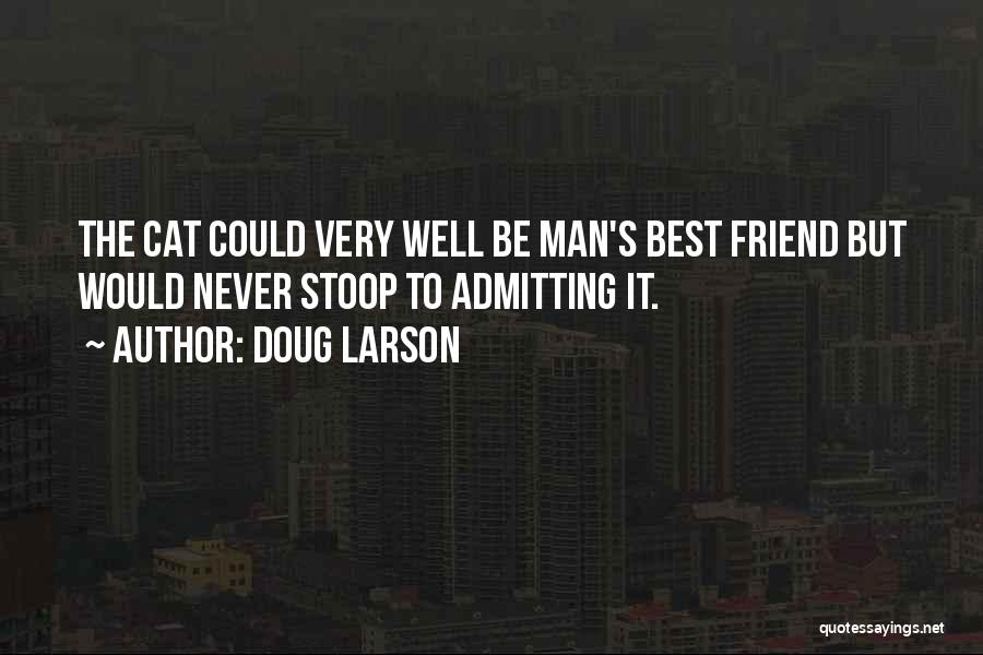 Doug Larson Quotes: The Cat Could Very Well Be Man's Best Friend But Would Never Stoop To Admitting It.