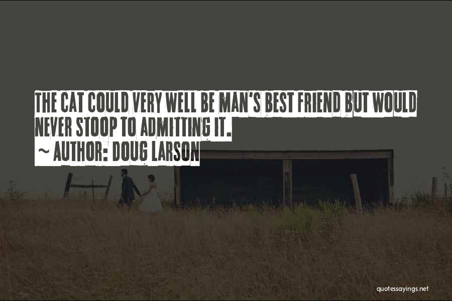 Doug Larson Quotes: The Cat Could Very Well Be Man's Best Friend But Would Never Stoop To Admitting It.