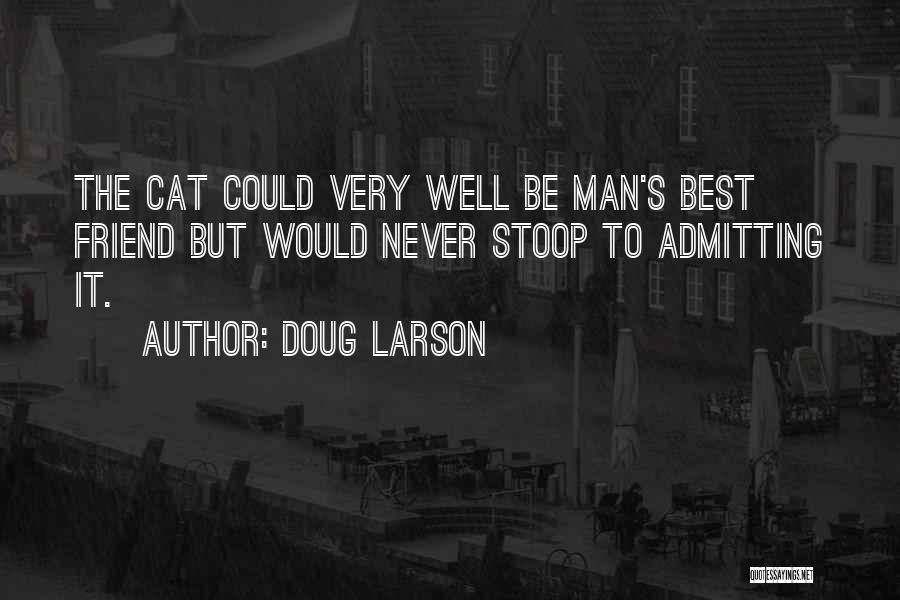 Doug Larson Quotes: The Cat Could Very Well Be Man's Best Friend But Would Never Stoop To Admitting It.