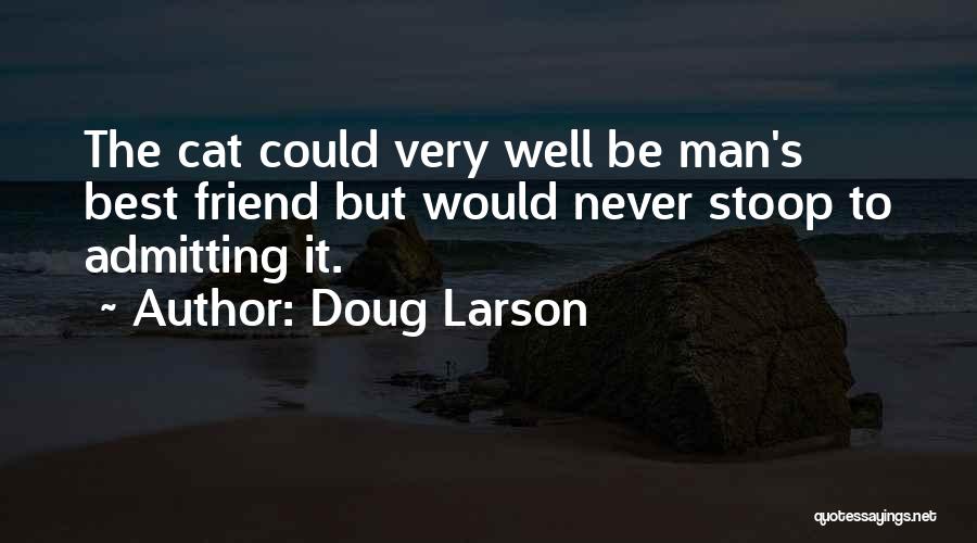 Doug Larson Quotes: The Cat Could Very Well Be Man's Best Friend But Would Never Stoop To Admitting It.
