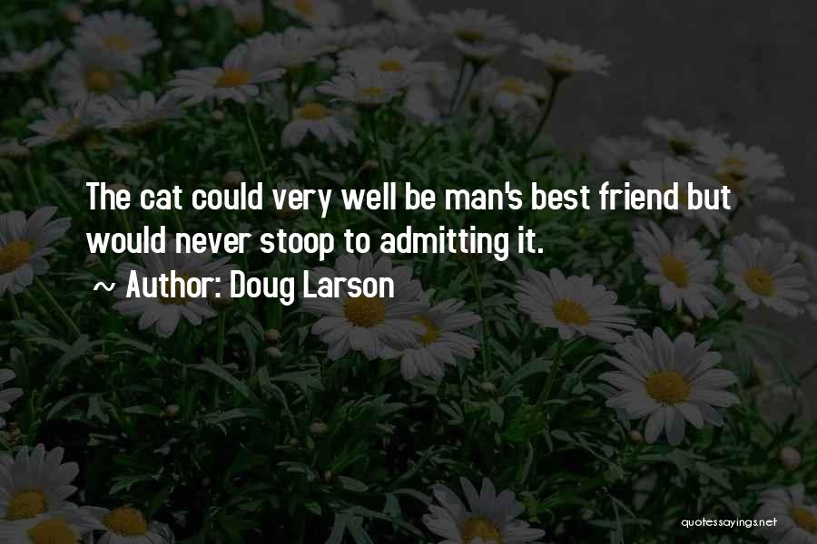 Doug Larson Quotes: The Cat Could Very Well Be Man's Best Friend But Would Never Stoop To Admitting It.