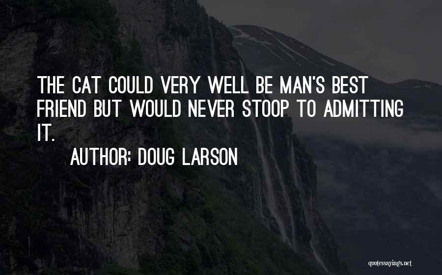 Doug Larson Quotes: The Cat Could Very Well Be Man's Best Friend But Would Never Stoop To Admitting It.