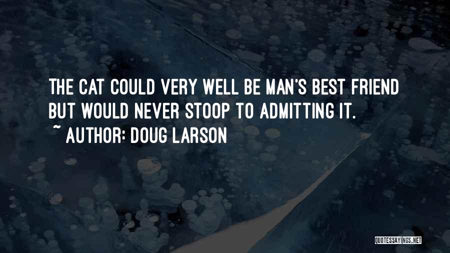 Doug Larson Quotes: The Cat Could Very Well Be Man's Best Friend But Would Never Stoop To Admitting It.